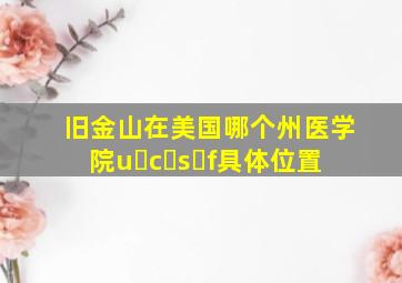 旧金山在美国哪个州医学院u c s f具体位置